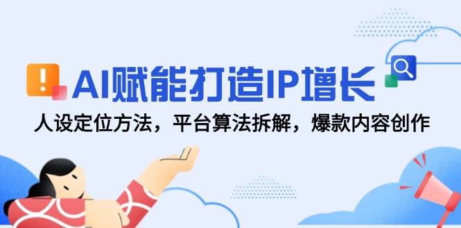 （14911期）AI赋能打造IP增长，人设定位方法，平台算法拆解，爆款内容创作-东升网创