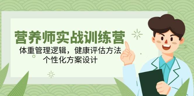 （14908期）营养师实战训练营，体重管理逻辑，健康评估方法，个性化方案设计-东升网创