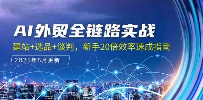 AI外贸全链路实战，建站+选品+谈判，新手20倍效率速成指南-东升网创