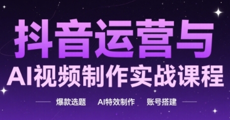 抖音运营与AI视频制作实战课程，爆款选题-AI特效制作-账号搭建-东升网创