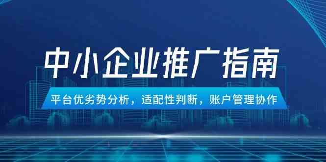 中小企业竞价推广指南，平台优劣势分析，适配性判断，账户管理协作-东升网创