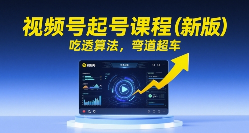 视频号起号课程（新版），吃透算法，弯道超车-东升网创