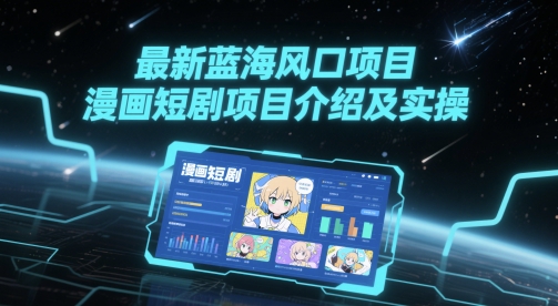 最新蓝海风口项目，漫画短剧项目介绍及实操-东升网创