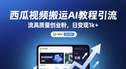 西瓜视频搬运AI教程引流高质量创业粉，日变现1k+【揭秘】-东升网创