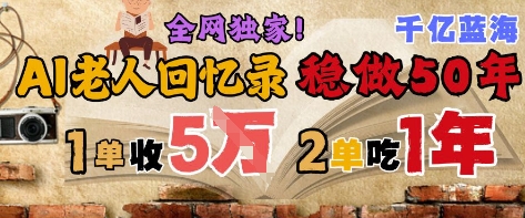 AI帮老人写回忆录，可以稳做50年的蓝海赛道，一单收2-3W，2单吃一年，长久可持续-东升网创