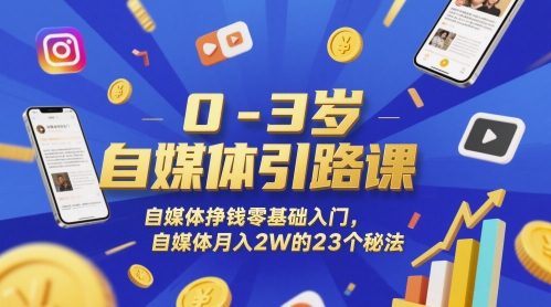 0-3岁自媒体引路课，自媒体挣钱零基础入门，自媒体月入2W的23个秘法-东升网创