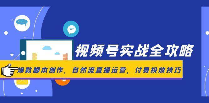 （14925期）视频号实战全攻略，爆款脚本创作，自然流直播运营，付费投放技巧-东升网创