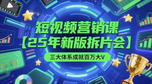 短视频营销课【25年新版拆片会】三大体系成就百万大V，包含正课、拆片会、手把手教学直播课等-东升网创