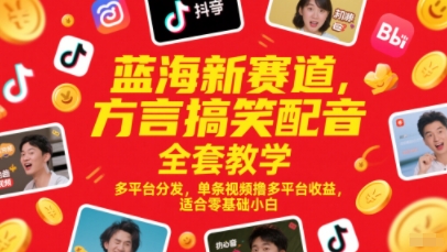蓝海新赛道，方言搞笑配音全套教学，多平台分发，单条视频撸多平台收益，适合零基础小白-东升网创