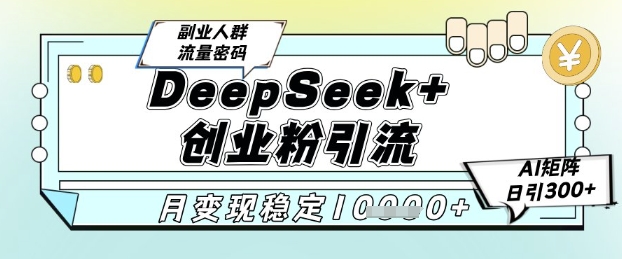 DeepSeek+创业粉精准引流，全新分享课4.0玩法，AI矩阵日引300+，多种变现方式，稳定月入1W-东升网创
