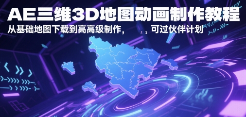 AE三维3D地图动画制作教程，从基础地图下载到高级制作，可过伙伴计划-东升网创