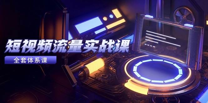 （14937期）短视频流量实战课，从平台选择到内容变现，爆款公式与投放技巧-东升网创