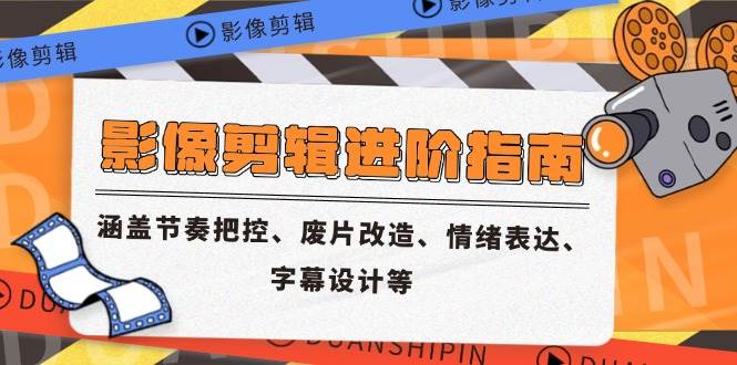 （14941期）影像剪辑进阶指南，涵盖节奏把控、废片改造、情绪表达、字幕设计等-东升网创