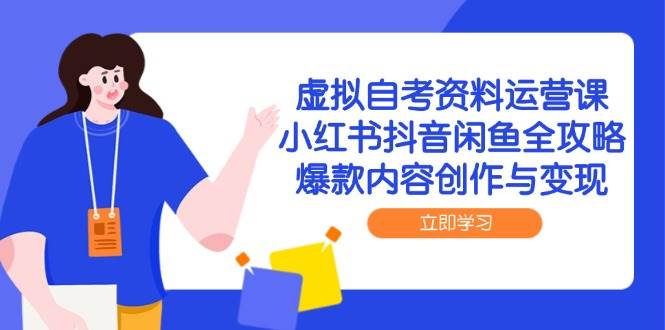 虚拟自考资料运营课，小红书抖音闲鱼全攻略，爆款内容创作与变现-东升网创