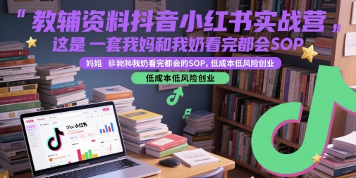 教辅资料抖音小红书实战营，这是一套我妈和我奶看完都会的SOP，低成本低风险创业-东升网创