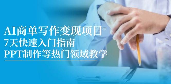 （14945期）AI商单写作变现项目，7天快速入门指南，PPT制作等热门领域教学-东升网创