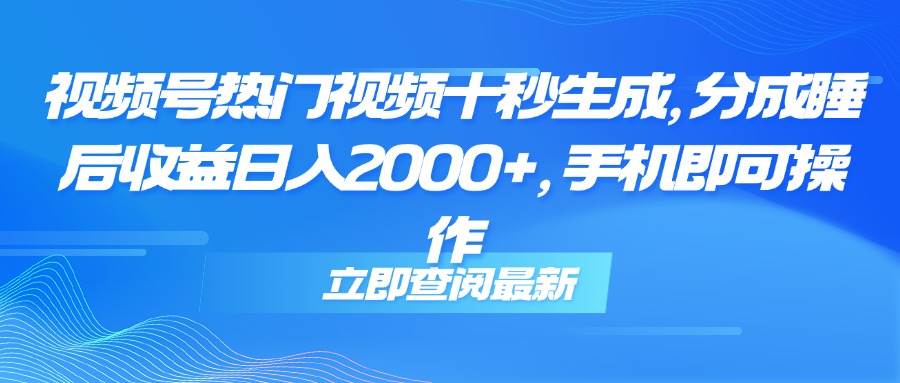 （14947期）视频号热门视频十秒生成，分成睡后收益日入2000+，手机即可操作-东升网创