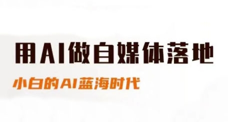 用AI做自媒体落地，适合新手快速入门与进阶，小白的AI蓝海时代-东升网创