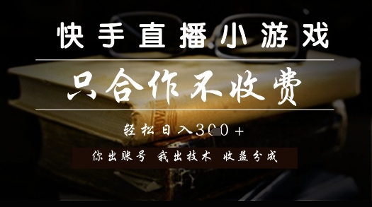 快手直播小游戏，只合作不收费，你出账号我出技术， 分润模式【揭秘】-东升网创