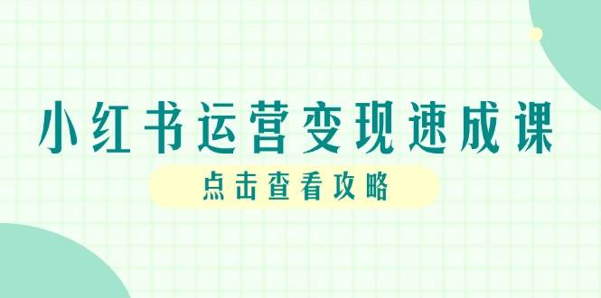 （14951期）小红书运营变现速成课，账号搭建到暴力起号，个人IP全流程指南-东升网创