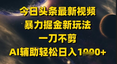 今日头条最新美女视频暴力掘金新玩法，一刀不剪，AI辅助轻松日入1k+-东升网创