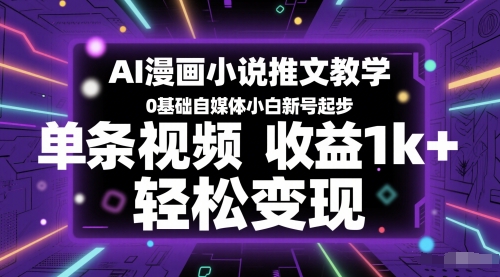 AI漫画小说推文教学，0基础自媒体小白新号起步，单条视频收益1k+，轻松变现-东升网创