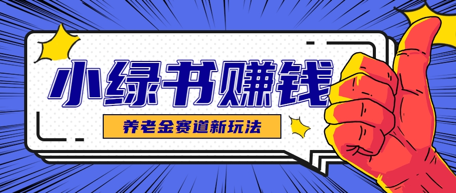 小绿书养老金赛道赚钱思路，利用业余时间轻松操作月入千元的副业项目-东升网创