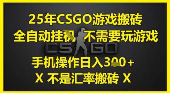 25年CSGO游戏搬砖，全自动运行，不需要玩游戏，手机操作日入3张(不是汇率搬砖)【揭秘】-东升网创
