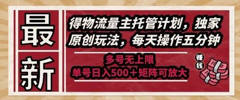 最新得物流量主托管计划，独家原创玩法，每天操作五分钟，多号无上限，单号日入5张+矩阵可放大【揭秘】-东升网创