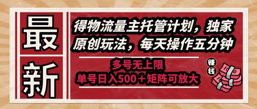 （14954期）最新得物流量主托管计划，独家原创玩法，每天操作五分钟，多号无上限 …-东升网创