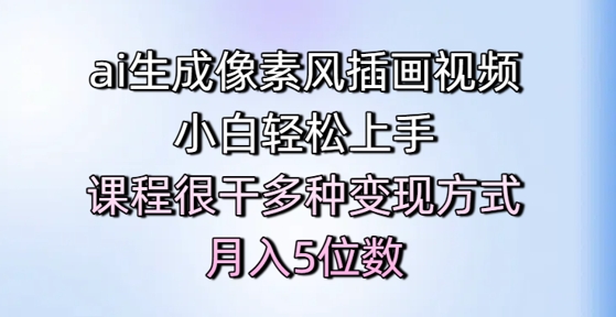 ai生成像素风插画视频，小白轻松上手，课程很干多种变现方式，月入5位数-东升网创