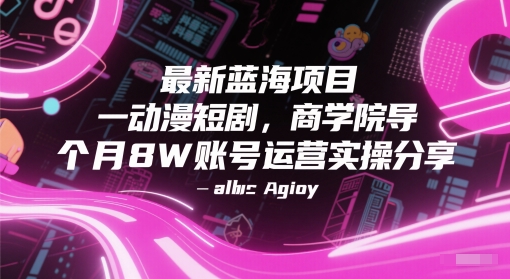 最新蓝海项目动漫短剧，商学院导师单抖音号一个月8W账号运营实操分享-东升网创