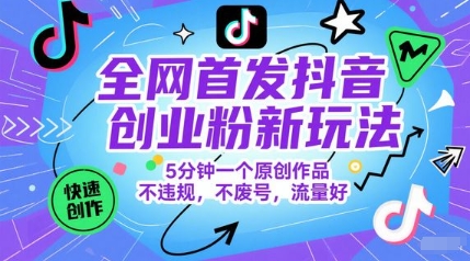 全网首发抖音创业粉新玩法，5分钟一个原创作品，不违规，不废号，流量好-东升网创