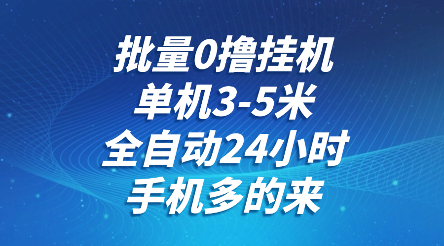 批量0撸全自动挂机，单机3-5米，全自动24小时，手机多的来，不养鸡，无风控，无限制-东升网创
