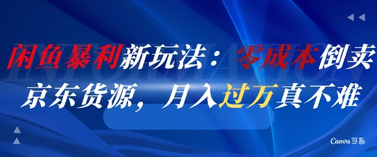 闲鱼暴利新玩法：零成本倒卖京东货源，月入过1W真不难-东升网创