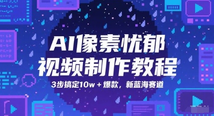 AI像素忧郁视频制作教程，3步搞定10w+爆款，新蓝海赛道-东升网创