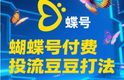 2025蝴蝶号付费投流豆豆打法，助新手快速掌握付费流量撬动自然流的核心玩法-东升网创