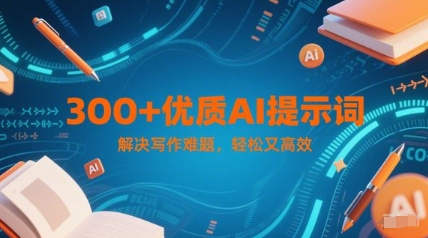 300+优质AI提示词，解决写作难题，轻松又高效-东升网创