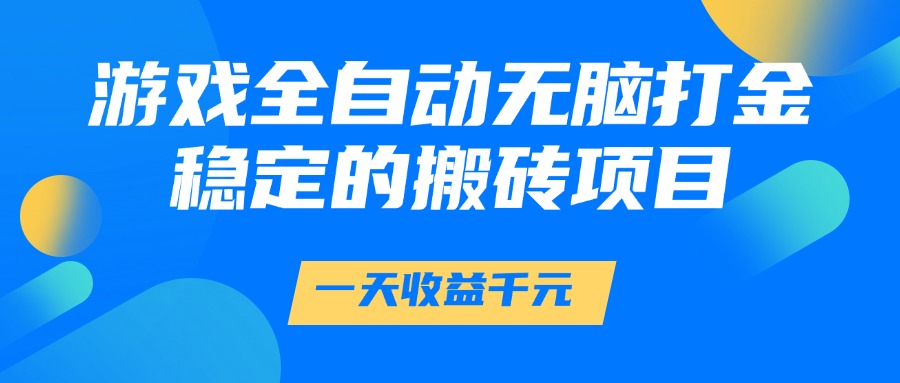 游戏全自动无脑打金，一天收益1000+，稳定的搬砖项目-东升网创