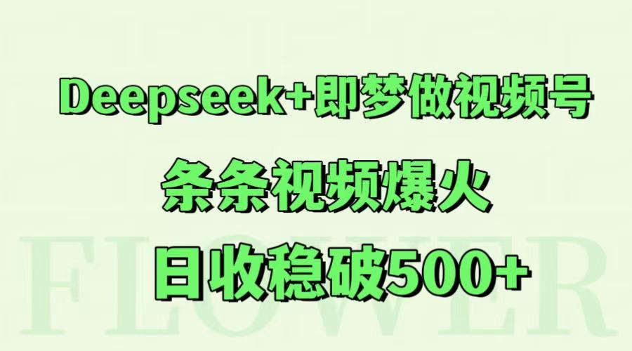 Deepseek+即梦做视频号，条条视频爆火，日收稳破500+-东升网创
