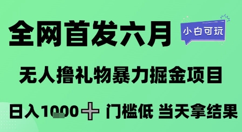 全网首发六月，无人撸礼物暴力掘金项目，日入1K+门槛低，当天拿结果，小白可玩【揭秘】-东升网创