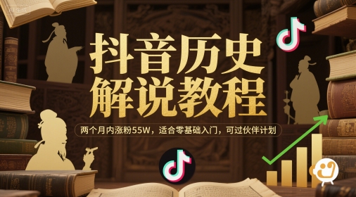 抖音历史解说教程，两个月内涨粉55W，适合零基础入门，可过伙伴计划-东升网创