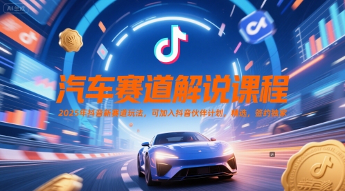 汽车赛道解说课程，2025年抖音新赛道玩法，可加入抖音伙伴计划，精选，签约独家-东升网创