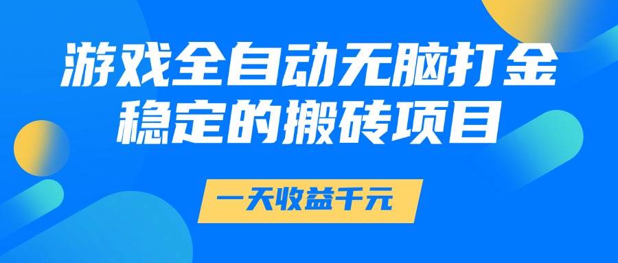 （14971期）游戏全自动无脑打金，一天收益1000+，稳定的搬砖项目-东升网创