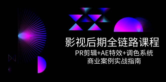影视后期全链路课程，PR剪辑+AE特效+调色系统，商业案例实战指南-东升网创