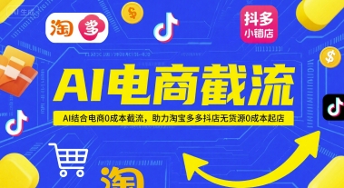 AI电商截流项目，AI结合电商0成本截流，助力淘宝多多抖店无货源0成本起店-东升网创