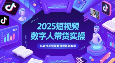 2025短视频数字人带货实操，抖音快手短视频带货最新教学-东升网创