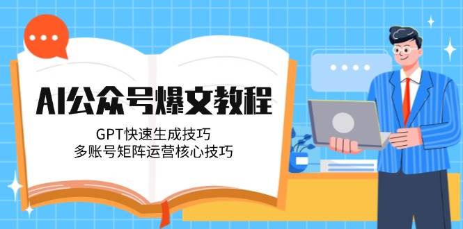 （14977期）AI公众号爆文教程，GPT快速生成技巧，多账号矩阵运营核心技巧-东升网创