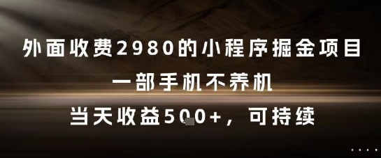 外面收费2980的小程序掘金项目，一部手机不养机，当天收益5张+，可持续【揭秘】-东升网创