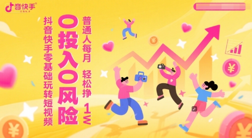 抖音快手零基础玩转短视频，0投入0风险，普通人每月轻松挣1W-东升网创